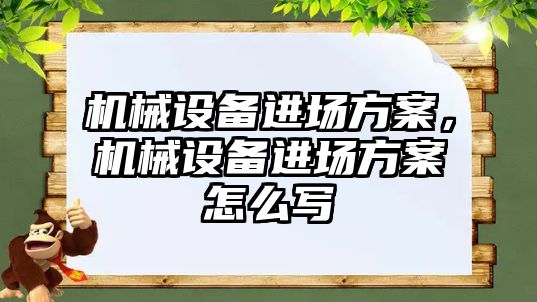 機械設(shè)備進場方案，機械設(shè)備進場方案怎么寫