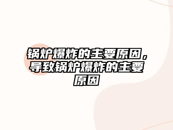 鍋爐爆炸的主要原因，導(dǎo)致鍋爐爆炸的主要原因