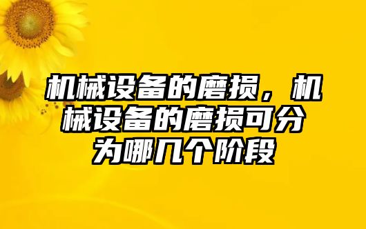 機(jī)械設(shè)備的磨損，機(jī)械設(shè)備的磨損可分為哪幾個(gè)階段