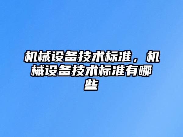 機(jī)械設(shè)備技術(shù)標(biāo)準(zhǔn)，機(jī)械設(shè)備技術(shù)標(biāo)準(zhǔn)有哪些