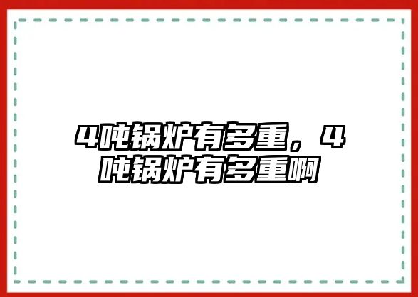 4噸鍋爐有多重，4噸鍋爐有多重啊