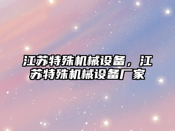 江蘇特殊機械設備，江蘇特殊機械設備廠家