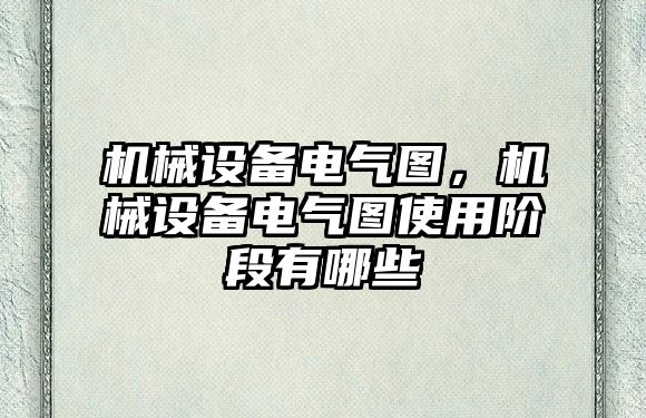 機械設備電氣圖，機械設備電氣圖使用階段有哪些