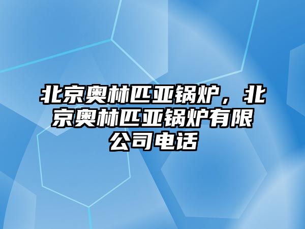 北京奧林匹亞鍋爐，北京奧林匹亞鍋爐有限公司電話