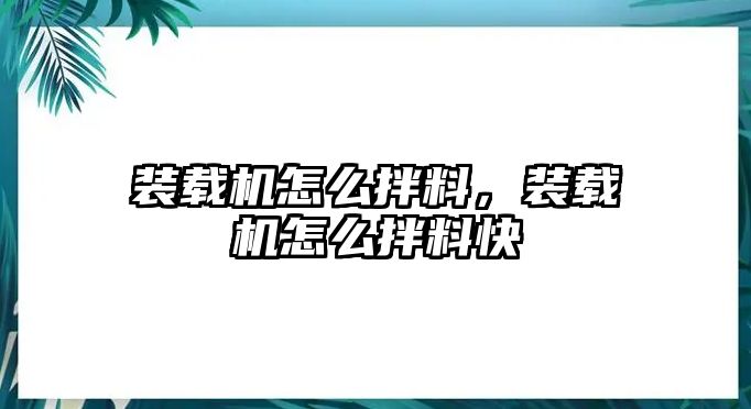 裝載機(jī)怎么拌料，裝載機(jī)怎么拌料快