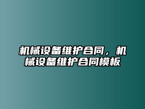 機(jī)械設(shè)備維護(hù)合同，機(jī)械設(shè)備維護(hù)合同模板