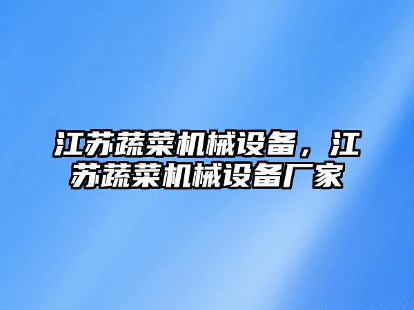 江蘇蔬菜機(jī)械設(shè)備，江蘇蔬菜機(jī)械設(shè)備廠(chǎng)家