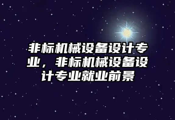 非標機械設備設計專業(yè)，非標機械設備設計專業(yè)就業(yè)前景