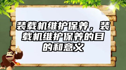 裝載機維護保養(yǎng)，裝載機維護保養(yǎng)的目的和意義