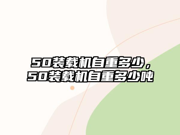 50裝載機(jī)自重多少，50裝載機(jī)自重多少?lài)?/>	
								</i>
								<p class=