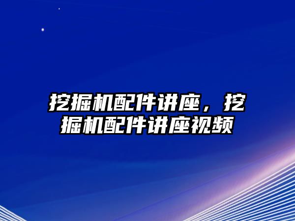 挖掘機配件講座，挖掘機配件講座視頻