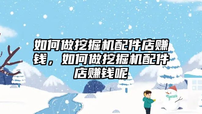 如何做挖掘機(jī)配件店賺錢，如何做挖掘機(jī)配件店賺錢呢