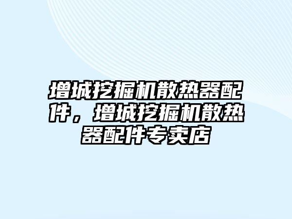 增城挖掘機(jī)散熱器配件，增城挖掘機(jī)散熱器配件專賣店