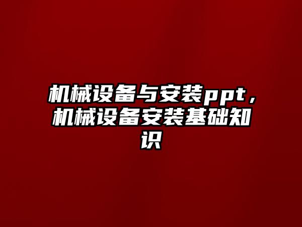 機械設備與安裝ppt，機械設備安裝基礎知識