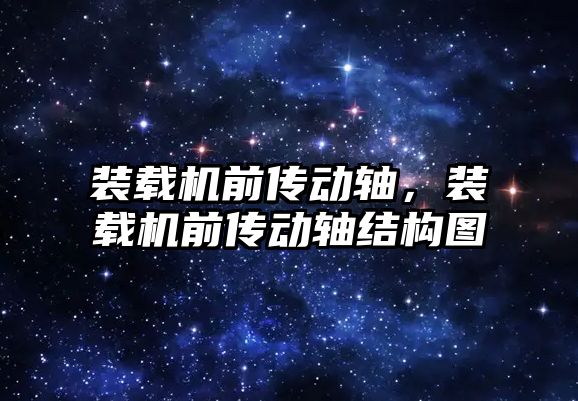 裝載機前傳動軸，裝載機前傳動軸結(jié)構(gòu)圖