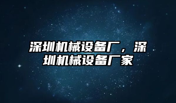 深圳機(jī)械設(shè)備廠，深圳機(jī)械設(shè)備廠家