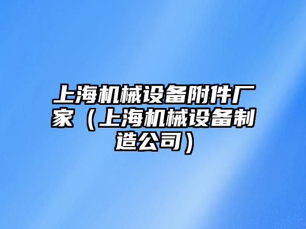 上海機械設(shè)備附件廠家（上海機械設(shè)備制造公司）