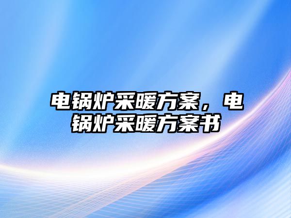 電鍋爐采暖方案，電鍋爐采暖方案書