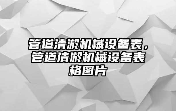 管道清淤機(jī)械設(shè)備表，管道清淤機(jī)械設(shè)備表格圖片