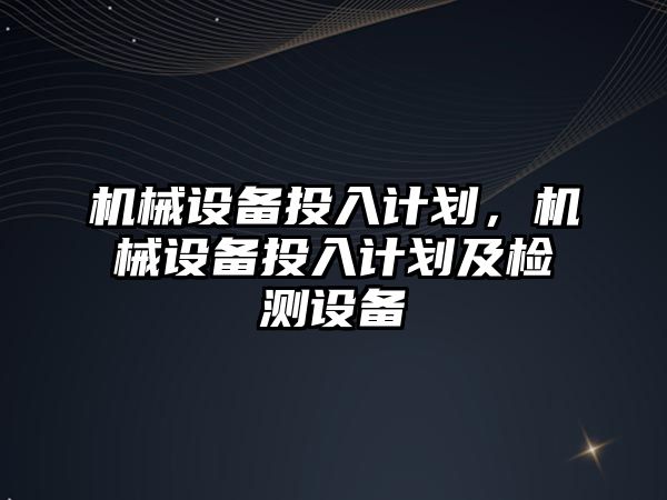 機械設備投入計劃，機械設備投入計劃及檢測設備