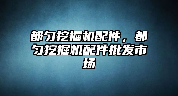 都勻挖掘機配件，都勻挖掘機配件批發(fā)市場