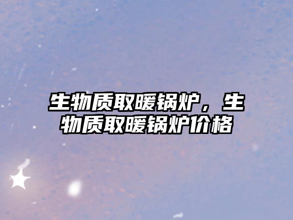 生物質(zhì)取暖鍋爐，生物質(zhì)取暖鍋爐價(jià)格