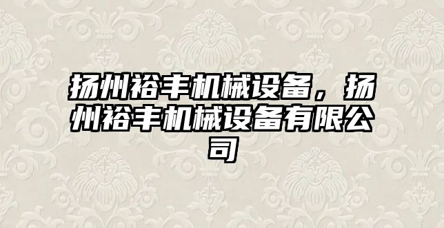 揚州裕豐機械設備，揚州裕豐機械設備有限公司