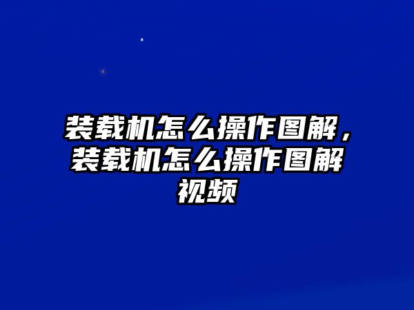 裝載機(jī)怎么操作圖解，裝載機(jī)怎么操作圖解視頻