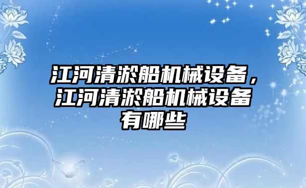 江河清淤船機械設備，江河清淤船機械設備有哪些