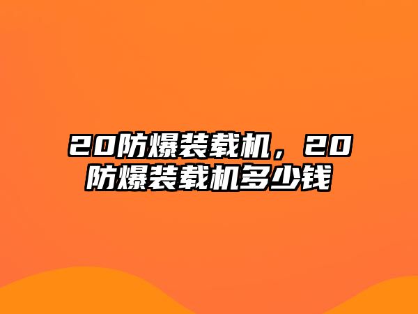 20防爆裝載機(jī)，20防爆裝載機(jī)多少錢