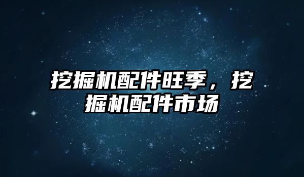 挖掘機配件旺季，挖掘機配件市場