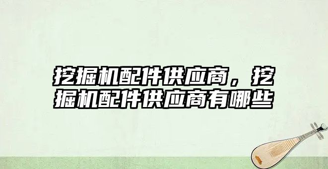 挖掘機配件供應(yīng)商，挖掘機配件供應(yīng)商有哪些