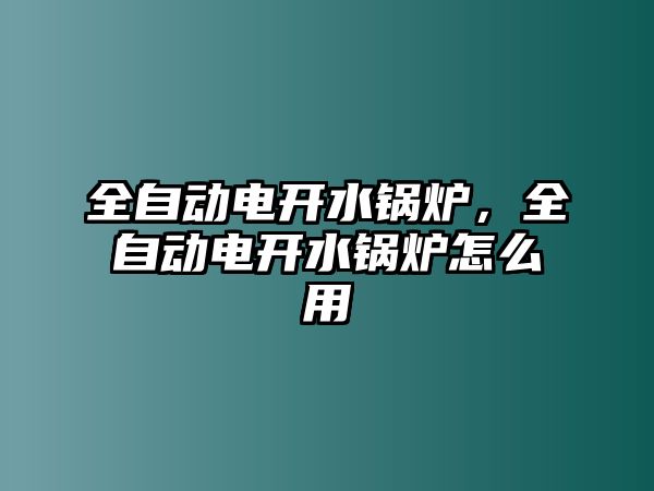 全自動(dòng)電開水鍋爐，全自動(dòng)電開水鍋爐怎么用