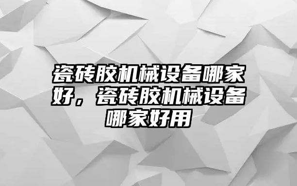 瓷磚膠機(jī)械設(shè)備哪家好，瓷磚膠機(jī)械設(shè)備哪家好用