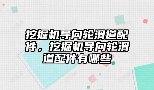 挖掘機導向輪滑道配件，挖掘機導向輪滑道配件有哪些