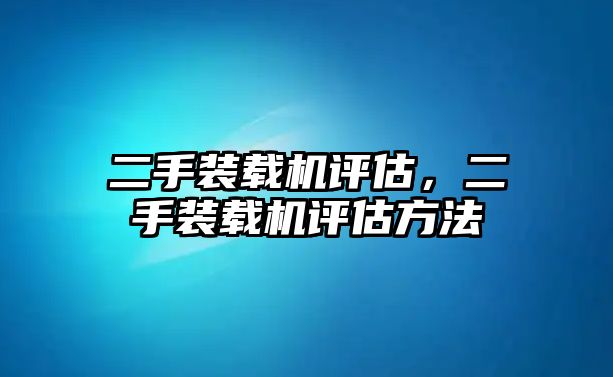 二手裝載機(jī)評估，二手裝載機(jī)評估方法