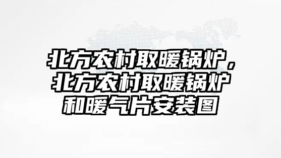 北方農(nóng)村取暖鍋爐，北方農(nóng)村取暖鍋爐和暖氣片安裝圖