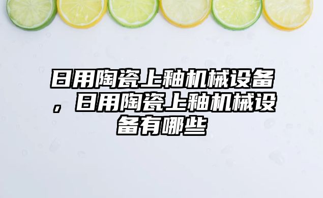 日用陶瓷上釉機(jī)械設(shè)備，日用陶瓷上釉機(jī)械設(shè)備有哪些