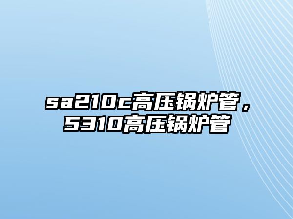 sa210c高壓鍋爐管，5310高壓鍋爐管