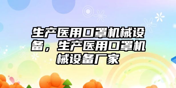 生產(chǎn)醫(yī)用口罩機械設備，生產(chǎn)醫(yī)用口罩機械設備廠家