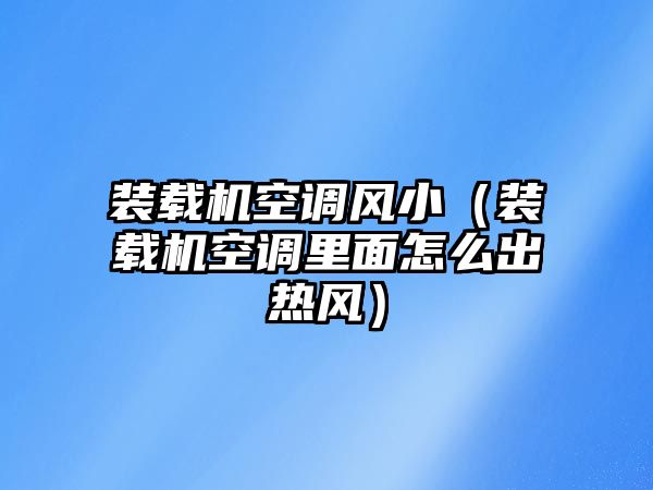 裝載機空調(diào)風?。ㄑb載機空調(diào)里面怎么出熱風）