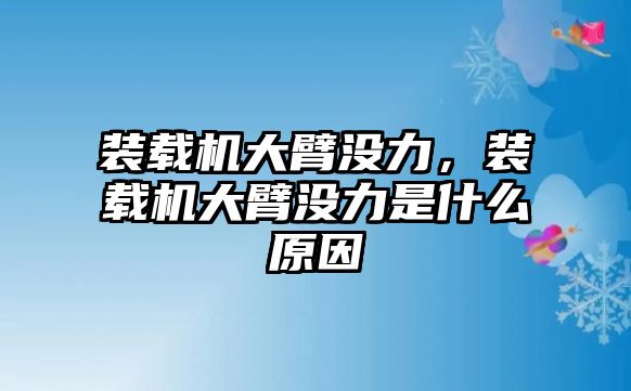 裝載機大臂沒力，裝載機大臂沒力是什么原因