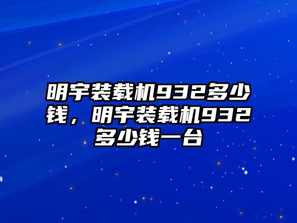 明宇裝載機(jī)932多少錢，明宇裝載機(jī)932多少錢一臺(tái)