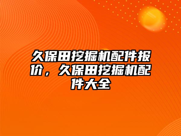 久保田挖掘機配件報價，久保田挖掘機配件大全