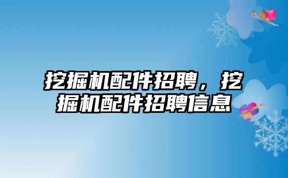 挖掘機配件招聘，挖掘機配件招聘信息