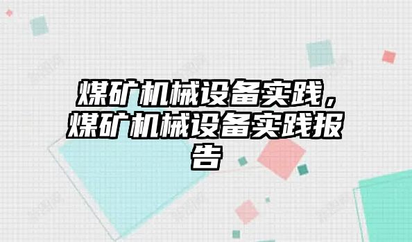 煤礦機械設備實踐，煤礦機械設備實踐報告