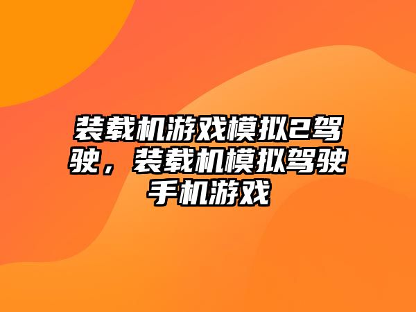 裝載機游戲模擬2駕駛，裝載機模擬駕駛手機游戲