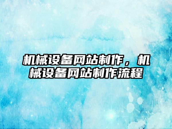 機械設(shè)備網(wǎng)站制作，機械設(shè)備網(wǎng)站制作流程