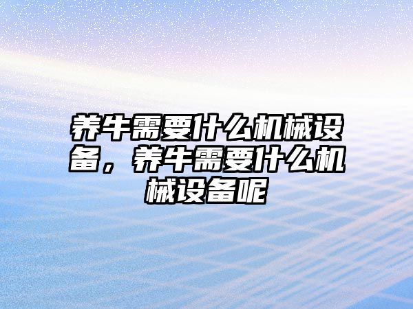 養(yǎng)牛需要什么機械設(shè)備，養(yǎng)牛需要什么機械設(shè)備呢