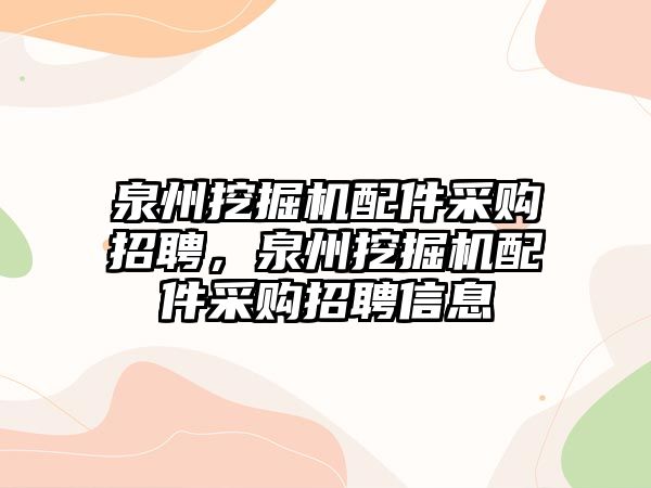 泉州挖掘機(jī)配件采購(gòu)招聘，泉州挖掘機(jī)配件采購(gòu)招聘信息